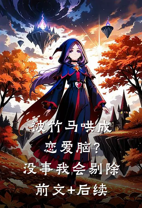 被竹马哄成恋爱脑？没事，我会剔除前文+后续