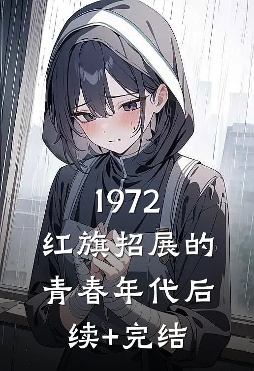 1972，红旗招展的青春年代后续+完结