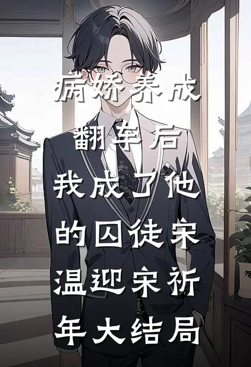 病娇养成翻车后，我成了他的囚徒宋温迎宋祈年大结局