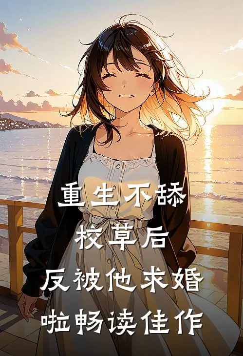 重生不舔校草后，反被他求婚啦畅读佳作