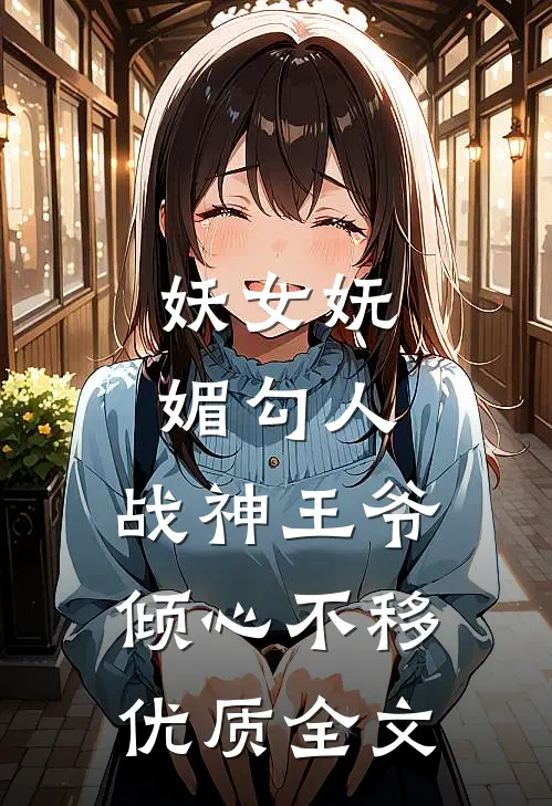 妖女妩媚勾人，战神王爷倾心不移优质全文