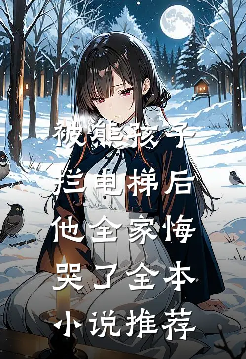 被熊孩子拦电梯后，他全家悔哭了全本小说推荐
