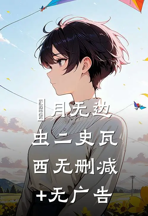 風月无边虫二史瓦西无删减+无广告