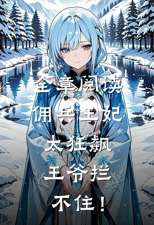 全章阅读佣兵王妃太狂飙，王爷拦不住！