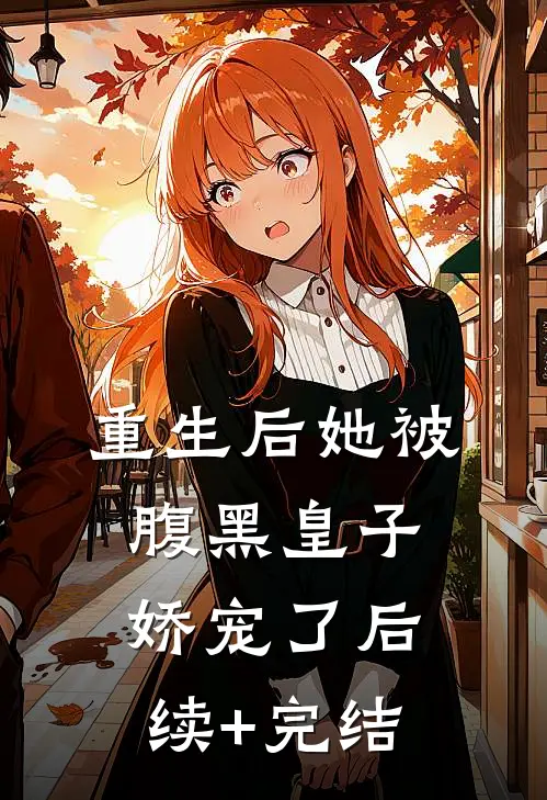 重生后她被腹黑皇子娇宠了后续+完结