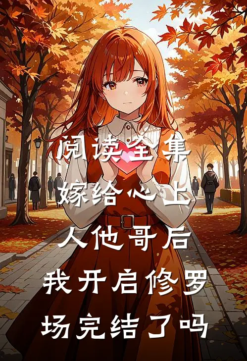 阅读全集嫁给心上人他哥后,我开启修罗场完结了吗