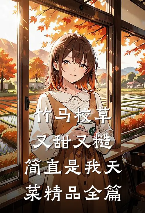 竹马校草又甜又糙，简直是我天菜精品全篇