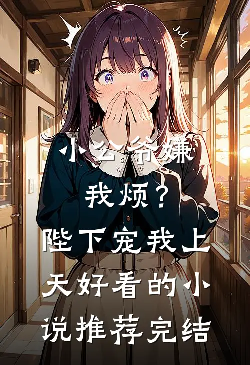 小公爷嫌我烦？陛下宠我上天好看的小说推荐完结