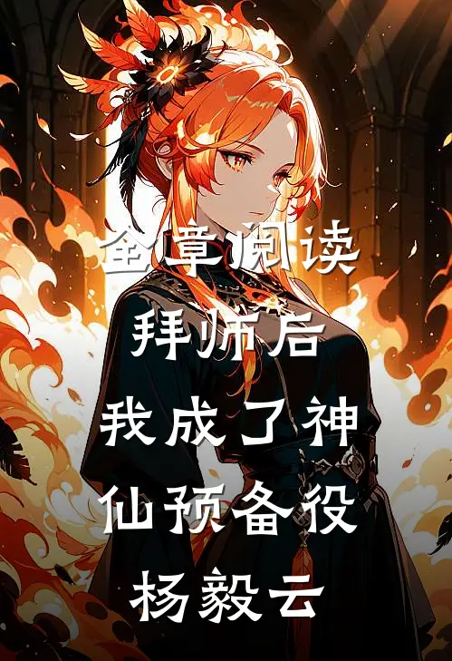 全章阅读拜师后,我成了神仙预备役杨毅云