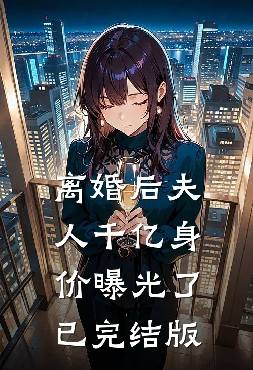 离婚后夫人千亿身价曝光了已完结版