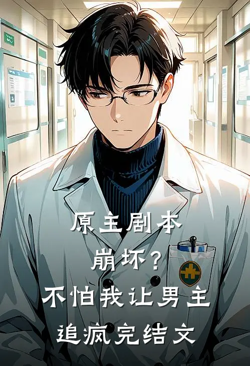 原主剧本崩坏？不怕，我让男主追疯完结文