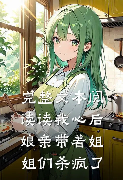 完整文本阅读读我心后，娘亲带着姐姐们杀疯了