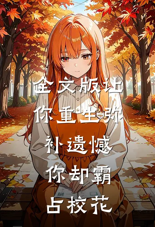 全文版让你重生弥补遗憾，你却霸占校花