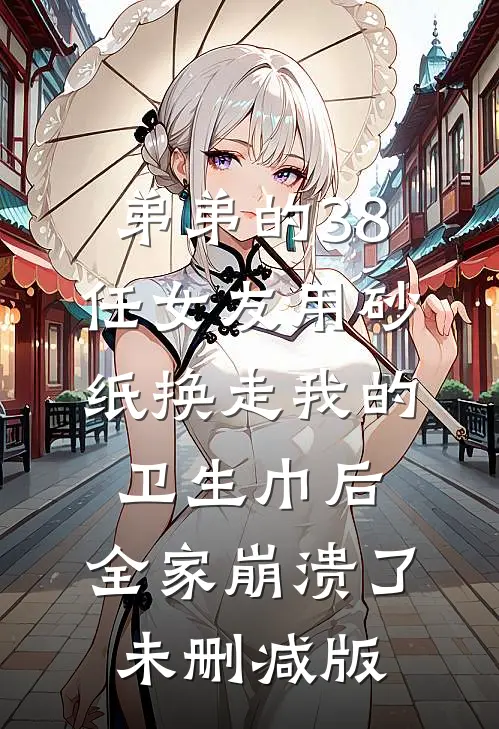 弟弟的38任女友用砂纸换走我的卫生巾后，全家崩溃了未删减版