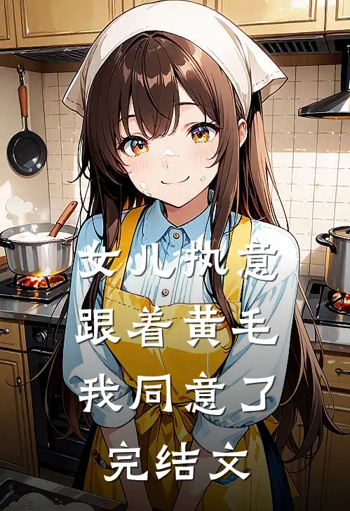 女儿执意跟着黄毛，我同意了完结文