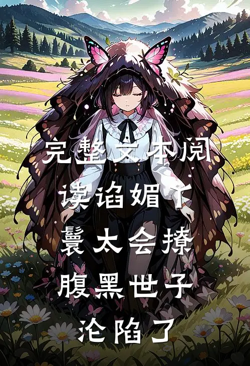 完整文本阅读谄媚丫鬟太会撩，腹黑世子沦陷了