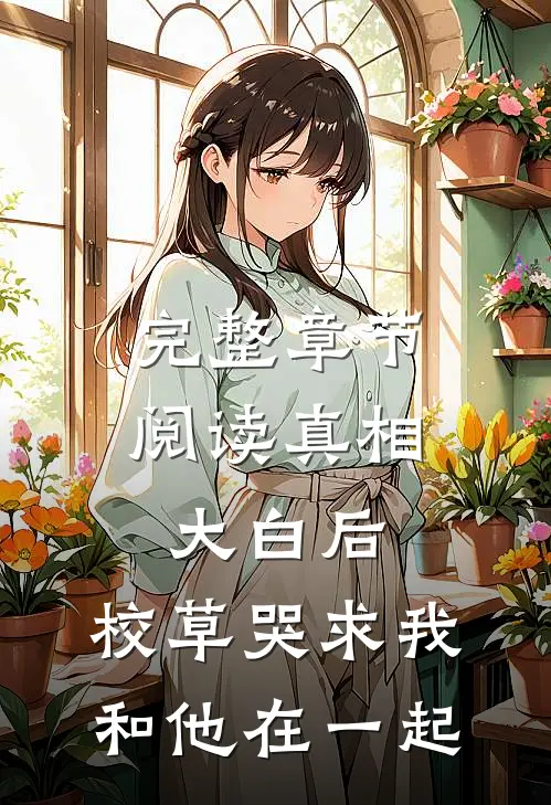 完整章节阅读真相大白后，校草哭求我和他在一起