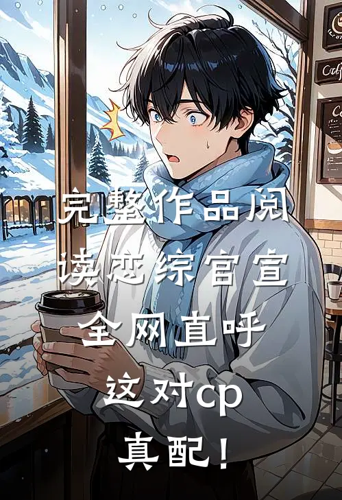 完整作品阅读恋综官宣，全网直呼这对cp真配！