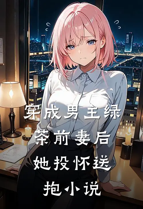 穿成男主绿茶前妻后,她投怀送抱免费阅读