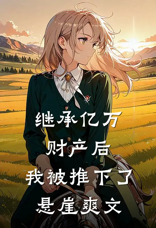 继承亿万财产后，我被推下了悬崖爽文
