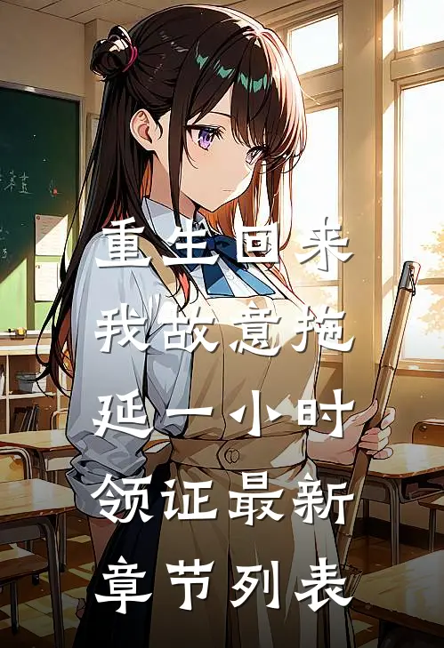 重生回来，我故意拖延一小时领证最新章节列表