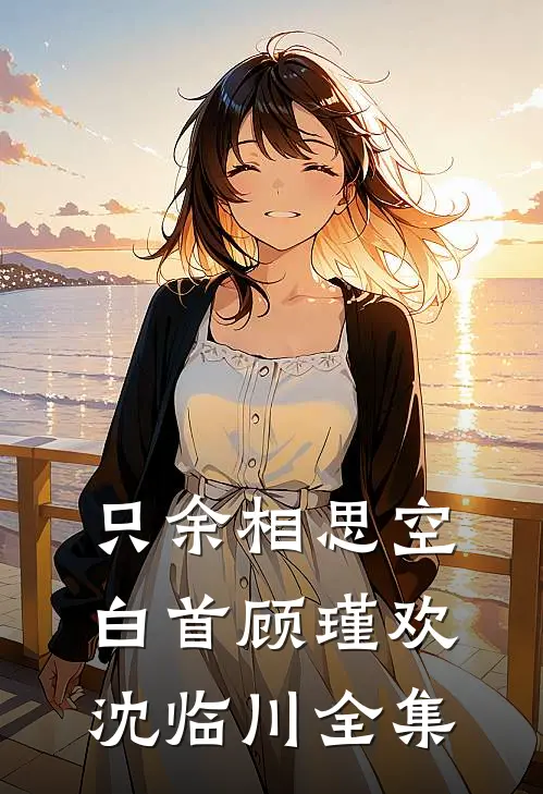 只余相思空白首顾瑾欢沈临川全集