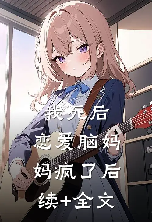 我死后，恋爱脑妈妈疯了后续+全文