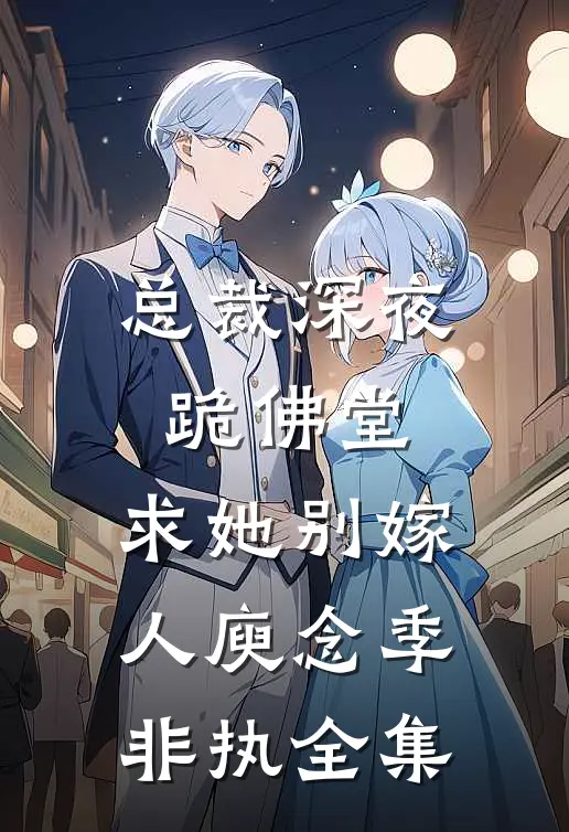 总裁深夜跪佛堂：求她别嫁人庾念季非执全集