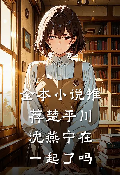 全本小说推荐楚平川沈燕宁在一起了吗