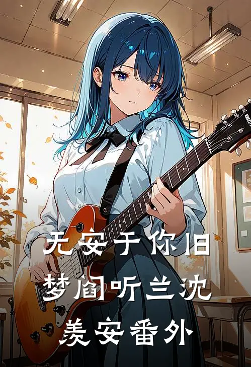 无安于你旧梦阎听兰沈羡安番外