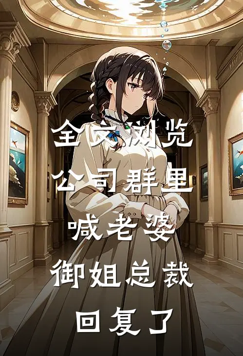 全文浏览公司群里喊老婆，御姐总裁回复了