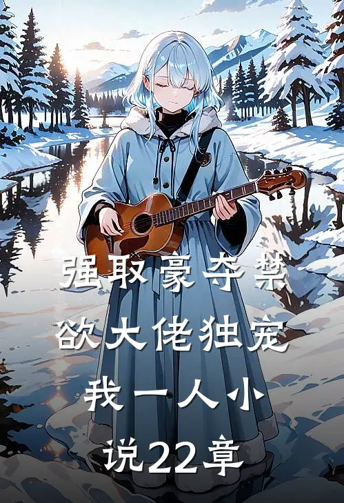强取豪夺禁欲大佬独宠我一人小说22章