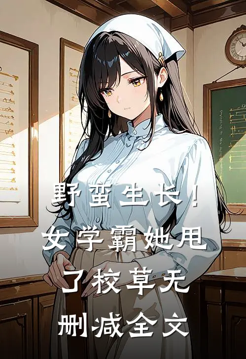 野蛮生长！女学霸她甩了校草无删减全文