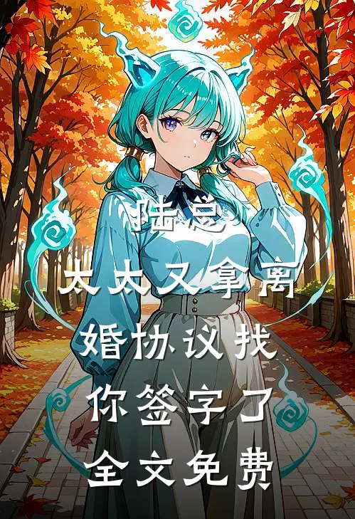 陆总，太太又拿离婚协议找你签字了全文免费