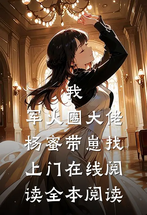 我，军火圈大佬，杨蜜带崽找上门在线阅读全本阅读