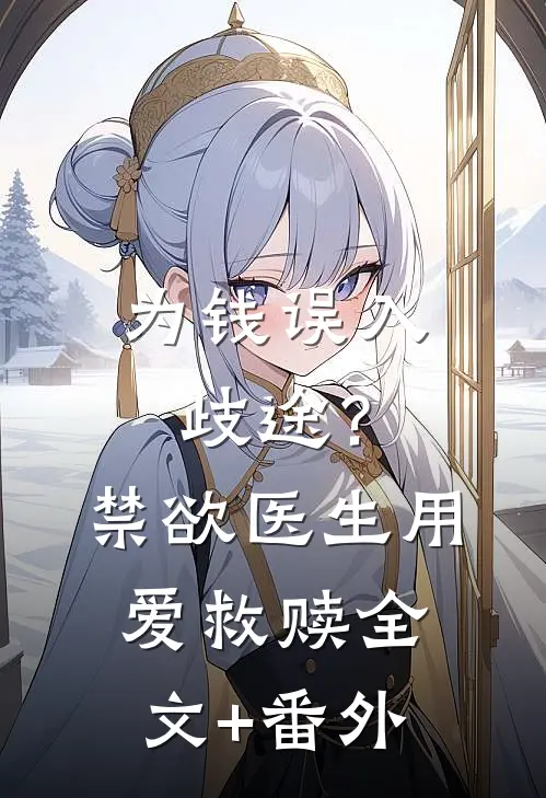 为钱误入歧途？禁欲医生用爱救赎全文+番外