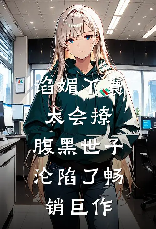 谄媚丫鬟太会撩，腹黑世子沦陷了畅销巨作
