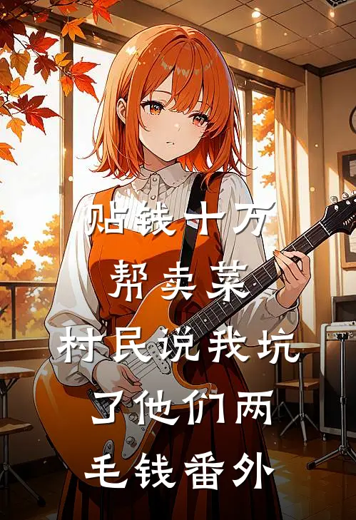 贴钱十万帮卖菜，村民说我坑了他们两毛钱番外