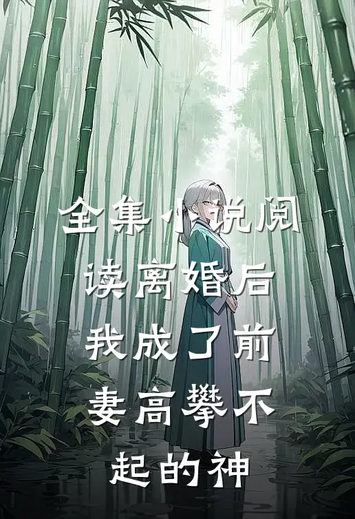 全集小说阅读离婚后，我成了前妻高攀不起的神