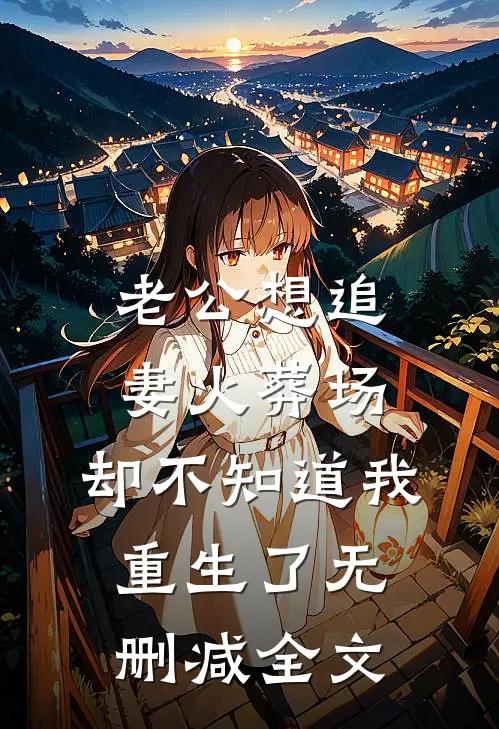 老公想追妻火葬场，却不知道我重生了无删减全文