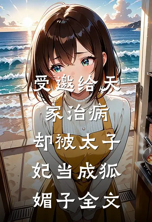 受邀给天家治病，却被太子妃当成狐媚子全文