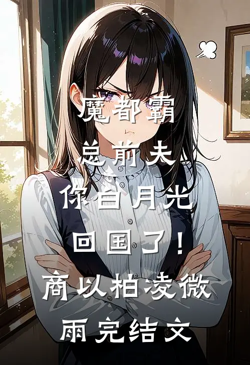 魔都霸总前夫，你白月光回国了！商以柏凌微雨完结文