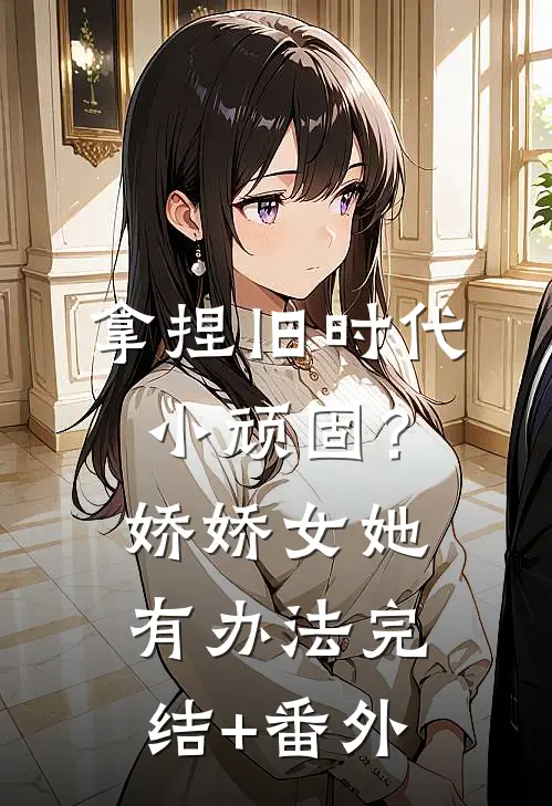 拿捏旧时代小顽固？娇娇女她有办法完结+番外