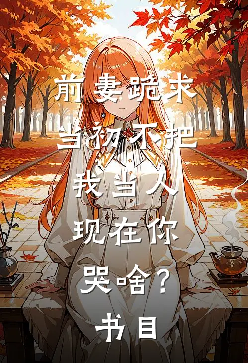 前妻跪求，当初不把我当人，现在你哭啥？书目