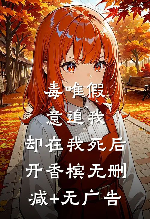 毒唯假意追我，却在我死后开香槟无删减+无广告