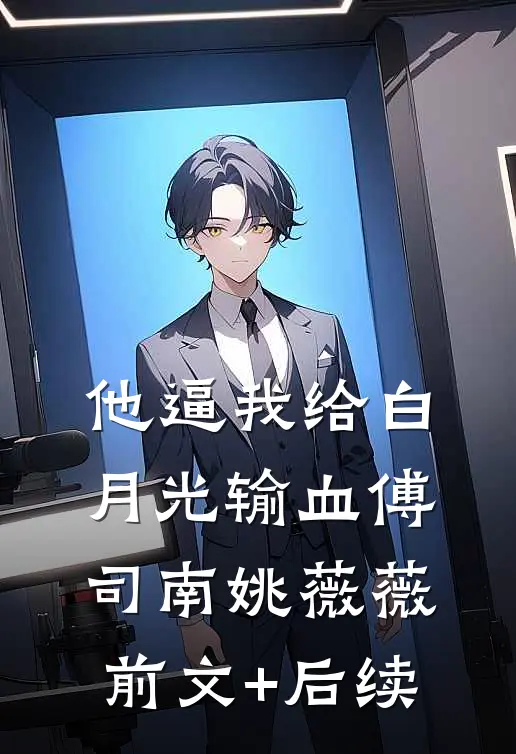 他逼我给白月光输血傅司南姚薇薇前文+后续