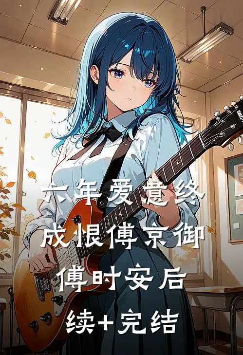 六年爱意终成恨傅京御傅时安后续+完结