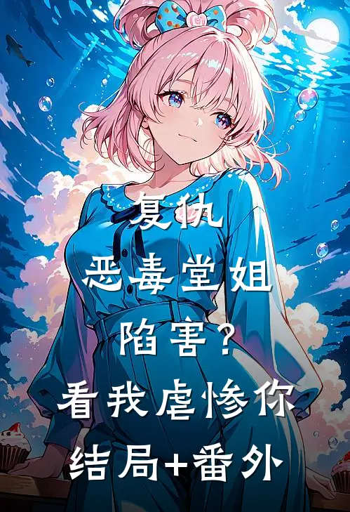 复仇：恶毒堂姐陷害？看我虐惨你结局+番外