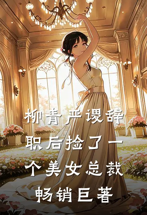柳青严谡辞职后捡了一个美女总裁畅销巨著