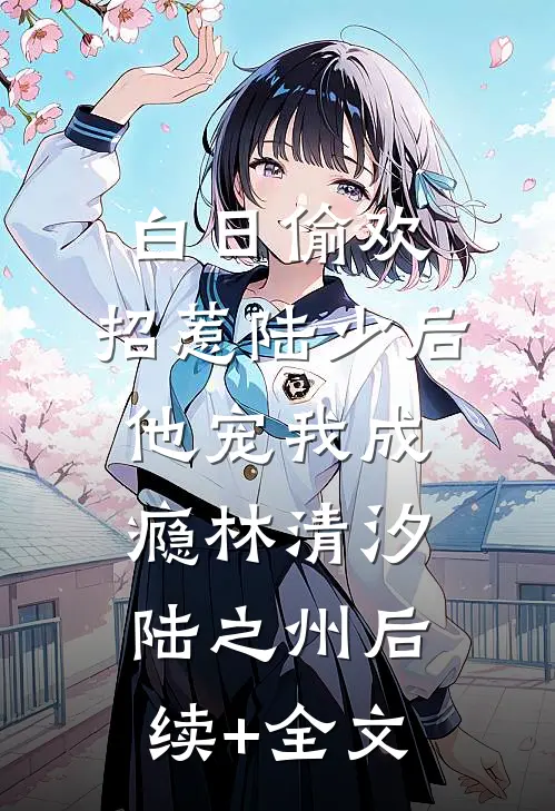 白日偷欢：招惹陆少后他宠我成瘾林清汐陆之州后续+全文